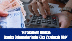 “Kiralarken Dikkat: Banka Ödemelerinde Kira Yazılmalı Mı?”