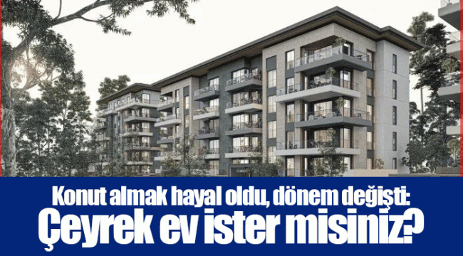 Konut almak hayal oldu, dönem değişti: Çeyrek ev ister misiniz?