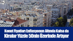 Konut Fiyatları Enflasyonun Altında Kalsa da Kiralar Yüzde 50nin Üzerinde Artıyor