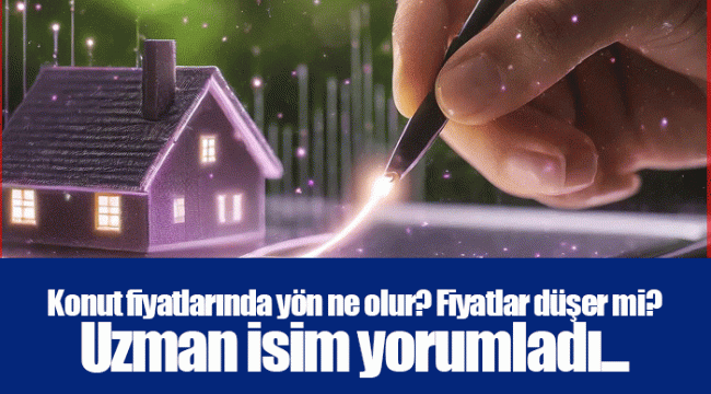 Konut fiyatlarında yön ne olur? Fiyatlar düşer mi? Uzman isim yorumladı...