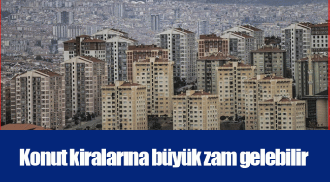 Konut kiralarına büyük zam gelebilir