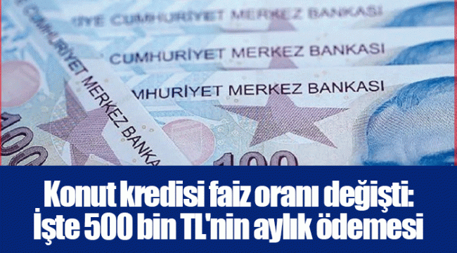 Konut kredisi faiz oranı değişti: İşte 500 bin TL'nin aylık ödemesi