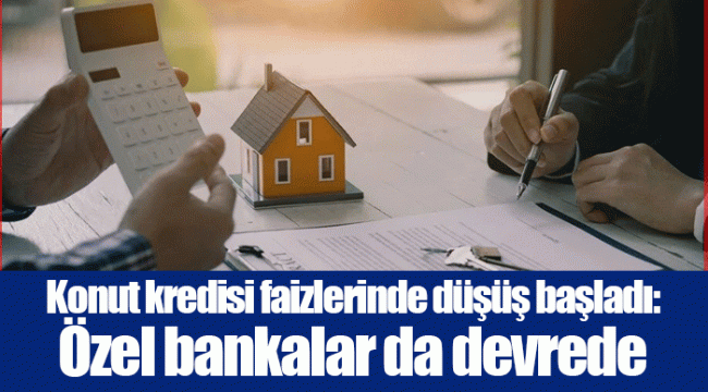 Konut kredisi faizlerinde düşüş başladı: Özel bankalar da devrede