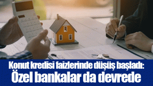 Konut kredisi faizlerinde düşüş başladı: Özel bankalar da devrede