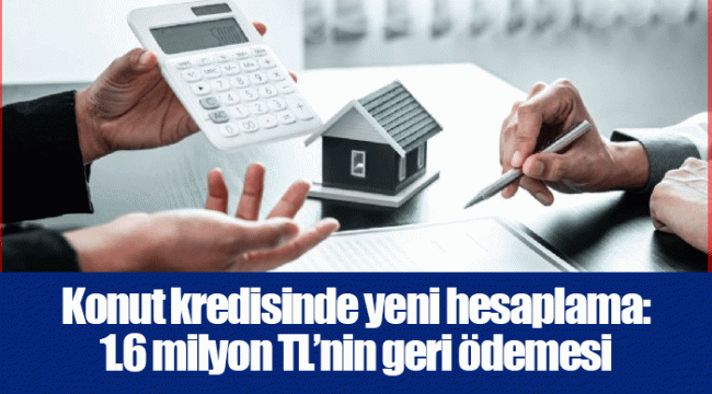 Konut kredisinde yeni hesaplama: 1.6 milyon TL’nin geri ödemesi