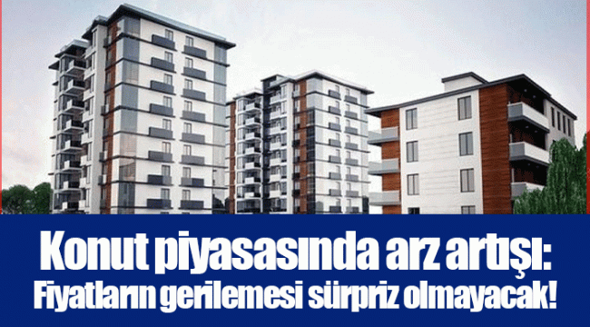 Konut piyasasında arz artışı: Fiyatların gerilemesi sürpriz olmayacak!