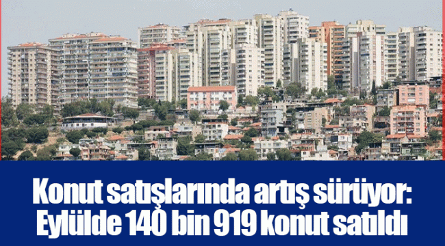 Konut satışlarında artış sürüyor: Eylülde 140 bin 919 konut satıldı