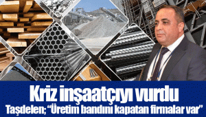 Kriz inşaatçıyı vurdu... Taşdelen; “Üretim bandını kapatan firmalar var” 