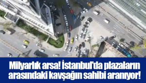 Milyarlık arsa! İstanbul'da plazaların arasındaki kavşağın sahibi aranıyor!