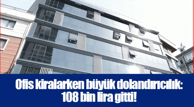 Ofis kiralarken büyük dolandırıcılık: 108 bin lira gitti!