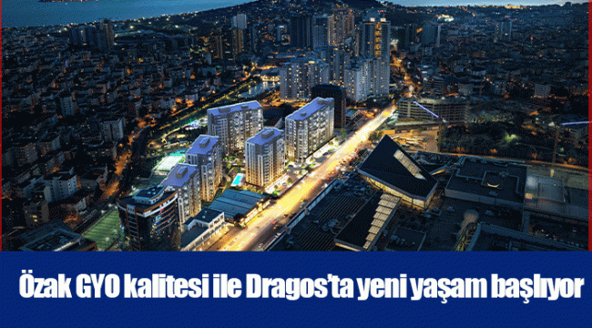 Özak GYO kalitesi ile Dragos’ta yeni yaşam başlıyor