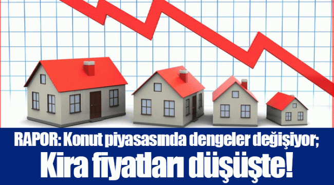 RAPOR: Konut piyasasında dengeler değişiyor; Kira fiyatları düşüşte!