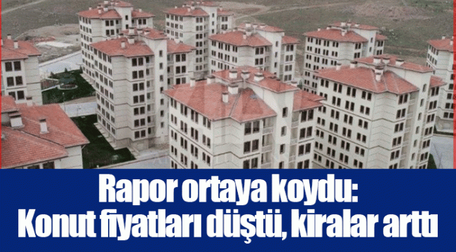 Rapor ortaya koydu: Konut fiyatları düştü, kiralar arttı