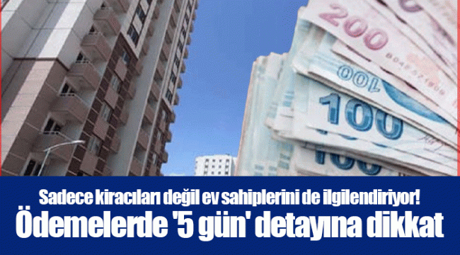 Sadece kiracıları değil ev sahiplerini de ilgilendiriyor! Ödemelerde '5 gün' detayına dikkat