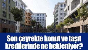 Son çeyrekte konut ve taşıt kredilerinde ne bekleniyor?