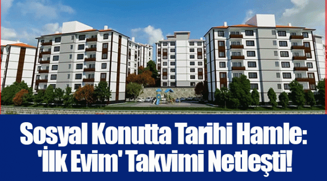 Sosyal Konutta Tarihi Hamle: 'İlk Evim' Takvimi Netleşti!