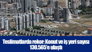 Teslimatlarda rekor: Konut ve iş yeri sayısı 130.565’e ulaştı