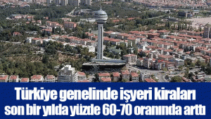 Türkiye genelinde işyeri kiraları son bir yılda yüzde 60-70 oranında arttı