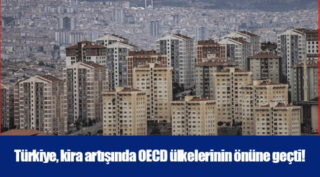 Türkiye, kira artışında OECD ülkelerinin önüne geçti!