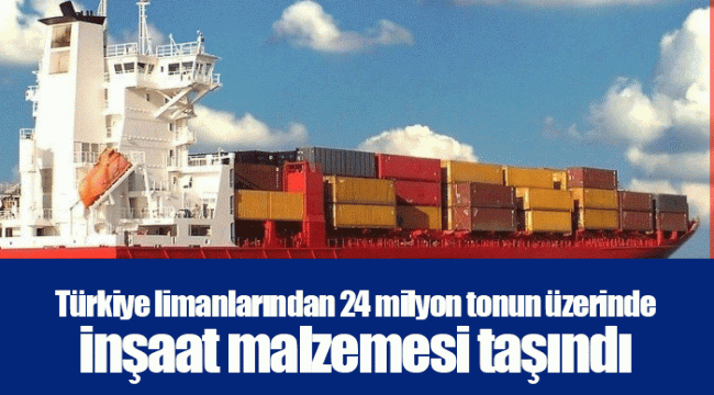 Türkiye limanlarından 24 milyon tonun üzerinde inşaat malzemesi taşındı