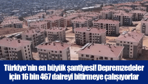 Türkiye'nin en büyük şantiyesi! Depremzedeler için 16 bin 467 daireyi bitirmeye çalışıyorlar