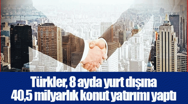 Türkler, 8 ayda yurt dışına 40,5 milyarlık konut yatırımı yaptı