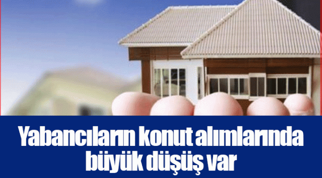 Yabancıların konut alımlarında büyük düşüş var