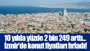 10 yılda yüzde 2 bin 249 arttı... İzmir'de konut fiyatları fırladı!