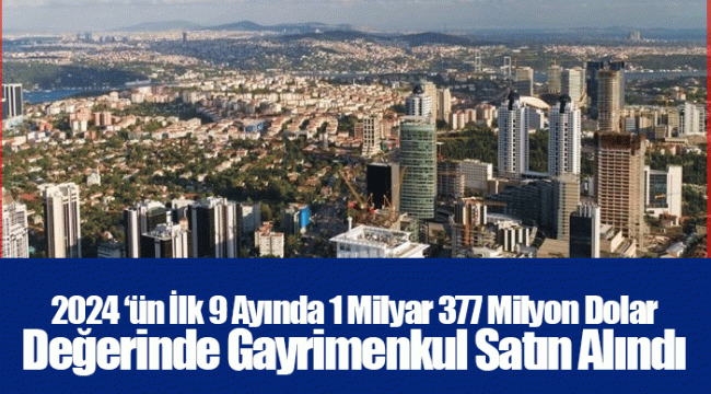 2024 ‘ün İlk 9 Ayında 1 Milyar 377 Milyon Dolar Değerinde Gayrimenkul Satın Alındı