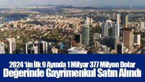 2024 ‘ün İlk 9 Ayında 1 Milyar 377 Milyon Dolar Değerinde Gayrimenkul Satın Alındı