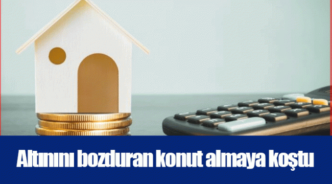 Altınını bozduran konut almaya koştu