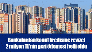 Bankalardan konut kredisine revize! 2 milyon TL'nin geri ödemesi belli oldu