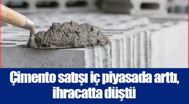 Çimento satışı iç piyasada arttı, ihracatta düştü