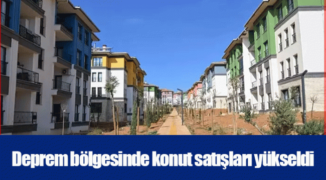 Deprem bölgesinde konut satışları yükseldi