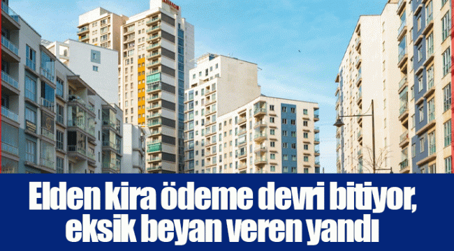 Elden kira ödeme devri bitiyor, eksik beyan veren yandı