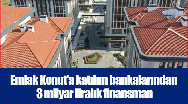 Emlak Konut'a katılım bankalarından 3 milyar liralık finansman