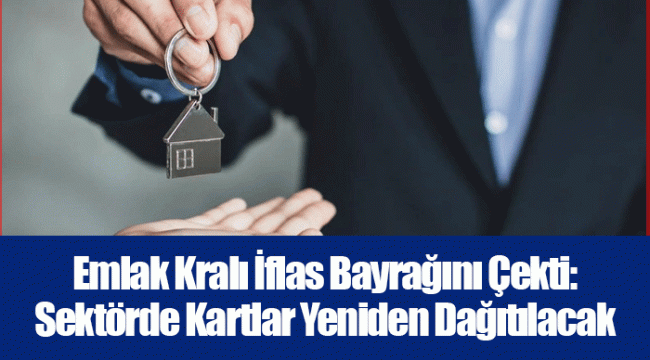 Emlak Kralı İflas Bayrağını Çekti: Sektörde Kartlar Yeniden Dağıtılacak