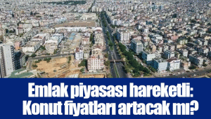 Emlak piyasası hareketli: Konut fiyatları artacak mı?