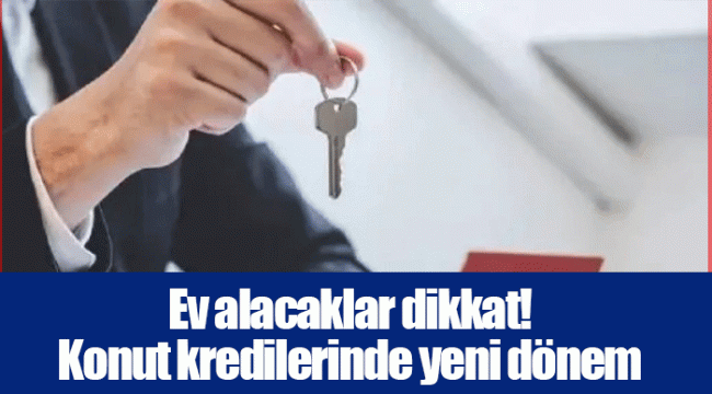 Ev alacaklar dikkat! Konut kredilerinde yeni dönem