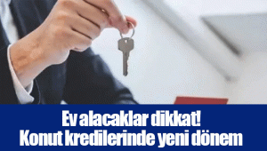 Ev alacaklar dikkat! Konut kredilerinde yeni dönem