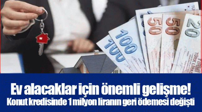 Ev alacaklar için önemli gelişme! Konut kredisinde 1 milyon liranın geri ödemesi değişti