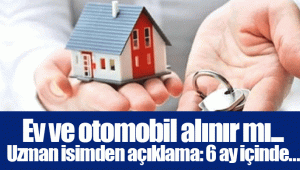 Ev ve otomobil alınır mı... Uzman isimden açıklama: 6 ay içinde...