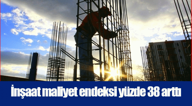 İnşaat maliyet endeksi yüzde 38 arttı