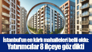 İstanbul'un en kârlı mahalleleri belli oldu: Yatırımcılar 8 ilçeye göz dikti