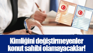 Kimliğini değiştirmeyenler konut sahibi olamayacaklar!