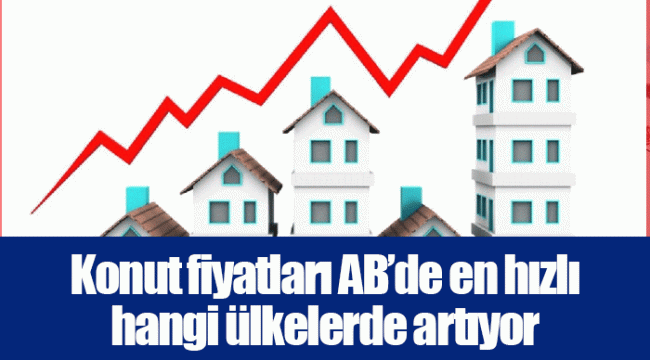 Konut fiyatları AB’de en hızlı hangi ülkelerde artıyor