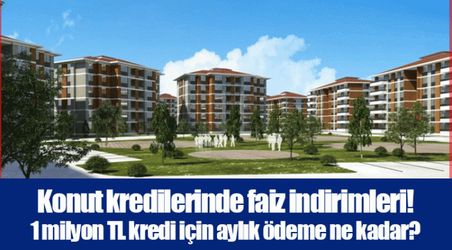 Konut kredilerinde faiz indirimleri! 1 milyon TL kredi için aylık ödeme ne kadar?