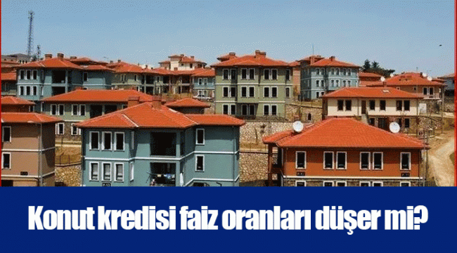 Konut kredisi faiz oranları düşer mi?