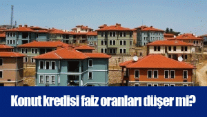 Konut kredisi faiz oranları düşer mi?