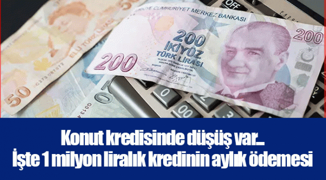 Konut kredisinde düşüş var... İşte 1 milyon liralık kredinin aylık ödemesi